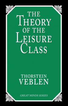 The Theory of the Leisure Class: An Economic Study of Institutions (Great Minds Series)