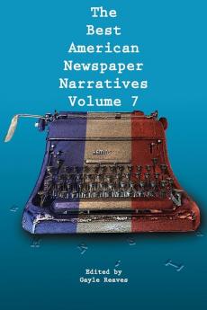 The Best American Newspaper Narratives Volume 7