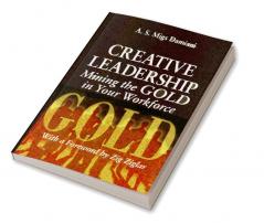 Creative Leadership Mining the Gold in Your Work Force