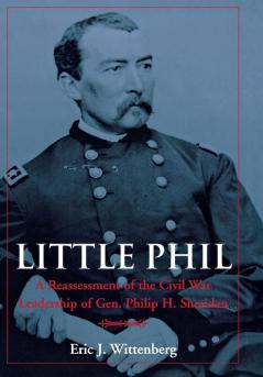 Little Phil: A Reassessment of the Civil War Leadership of Gen. Philip H. Sheridan