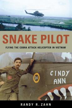 Snake Pilot: Flying the Cobra Attack Helicopter in Vietnam