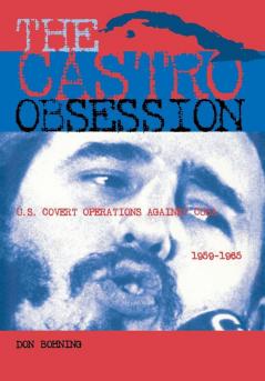 The Castro Obsession: U.S. Covert Operations Against Cuba 1959-1965