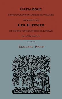 Catalogue D'Une Collection Unique de Volumes Imprimes Par Les Elzevier Et Divers Typographes Hollandais Du Xviie Siecle