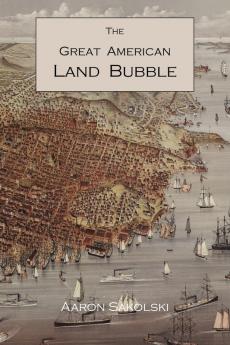 The Great American Land Bubble: The Amazing Story of Land-Grabbing Speculations and Booms from Colonial Days to the Present Time