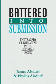 Battered Into Submission: The Tragedy of Wife Abuse in the Christian Home