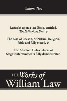 Remarks upon 'The Fable of the Bees'; The Case of Reason; The Absolute Unlawfulness of the Stage-Entertainment Volume 2: 02 (Works of William Law)