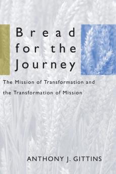 Bread for the Journey: The Mission of Transformation and the Transformation of Mission: 17 (American Society of Missiology)