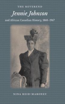The Reverend Jennie Johnson and African Canadian History 1868-1967