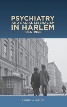 Psychiatry and Racial Liberalism in Harlem 1936-1968