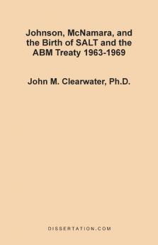 Johnson McNamara and the Birth of SALT and the ABM Treaty 1963-1969
