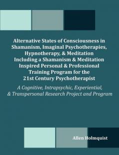 Alternative States of Consciousness in Shamanism Imaginal Psychotherapies Hypnotherapy and Meditation Including a Shamanism and Meditation Inspired