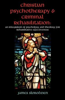 Christian Psychotherapy & Criminal Rehabilitation: An Integration of Psychology and Theology for Rehabilitative Effectiveness