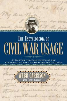 The Encyclopedia of Civil War Usage: An Illustrated Compendium of the Everyday Language of Soldiers and Civilians