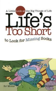 Life's too Short to Look for Missing Socks: A Little Look at the Big Things in Life (Life's to Short)