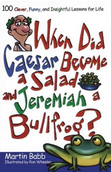 When Did Caesar Become a Salad and Jeremiah a Bullfrog?: 100 Clever Funny and Insightful Lessons for Life