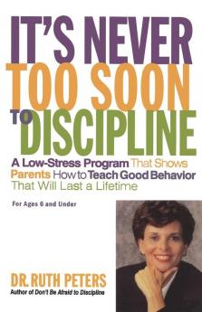 It's Never Too Soon to Discipline: A Low-Stress Program That Shows Parents How to Teach Good Behavior that will Last a Lifetime