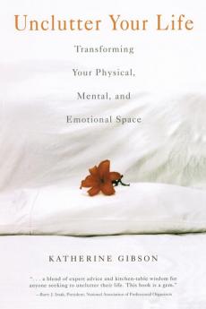 Unclutter Your Life: Transforming Your Physical Mental And Emotional Space