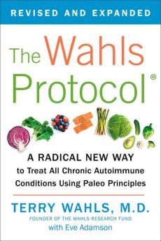 The Wahls Protocol A Radical New Way to Treat All Chronic Autoimmune Conditions Using Paleo Principles