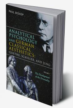 Analytical Psychology and German Classical Aesthetics: Goethe Schiller and Jung Volume 1