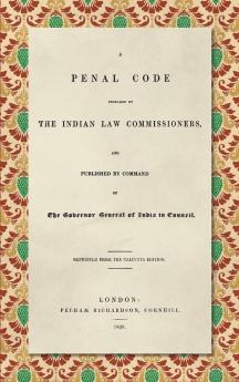 A Penal Code Prepared by the Indian Law Commissioners (1838): And published by Command of the Governor General of India in Council