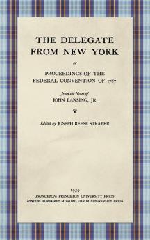 The Delegate from New York or Proceedings of the Federal Convention of 1787 from the Notes of John Lansing Jr. (1939)