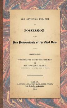 Von Savigny's Treatise on Possession: Or the Jus Possessionis of the Civil Law. Sixth Edition.Translated from the German by Sir Erskine Perry (1848)