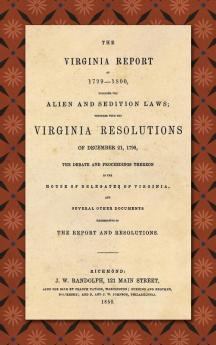 The Virginia Report of 1799-1800 Touching the Alien and Sedition Laws; Together with the Virginia Resolutions of December 21 1798 the Debate and Proceedings Thereon in the House of Delegates of Virginia and Several Other Documents Illustrative of the
