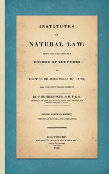 Institutes of Natural Law; Being the Substance of a Course of Lectures on Grotius de Jure Belli et Pacis Read in St. John's College Cambridge (1832)