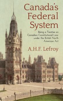 Canada's Federal System: Being a Treatise on Canadian Constitutional Law (1913)