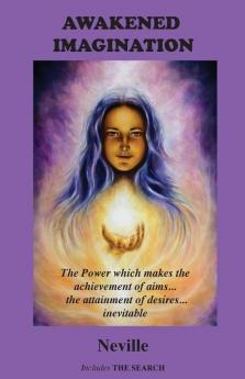 Awakened Imagination: The Power which Makes the Achievement of Aims... the Attainment of Desires... Inevitable. Includes The Search