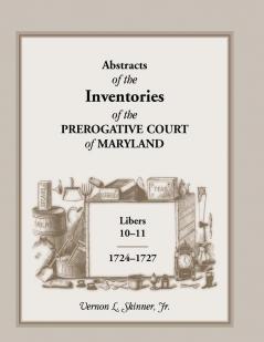 Abstracts of the Inventories of the Prerogative Court of Maryland 1724-1727 Libers 10-11