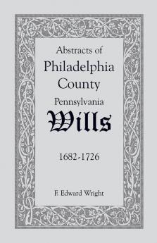 Abstracts of Philadelphia County Pennsylvania Wills 1682-1726