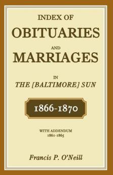 Index of Obituaries and Marriages of The (Baltimore) Sun 1866-1870 with Addendum 1861-1865