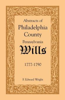 Abstracts of Philadelphia County Pennsylvania Wills 1777-1790