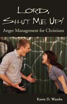 Lord Shut Me Up! Anger Management for Christians