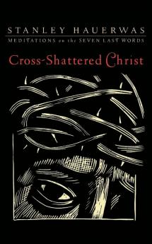 Cross-Shattered Christ: Meditations on the Seven Last Words