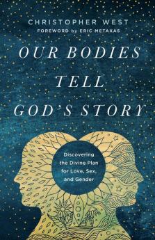 Our Bodies Tell God's Story: Discovering the Divine Plan for Love Sex and Gender