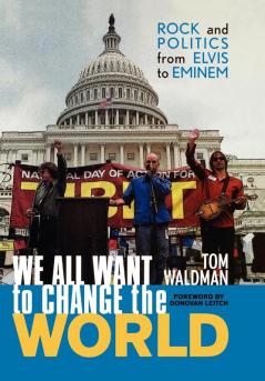 We All Want to Change the World: Rock and Politics from Elvis to Eminem