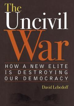 The Uncivil War: How a New Elite is Destroying Our Democracy