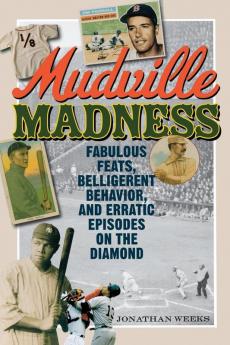 Mudville Madness: Fabulous Feats Belligerent Behavior and Erratic Episodes on the Diamond