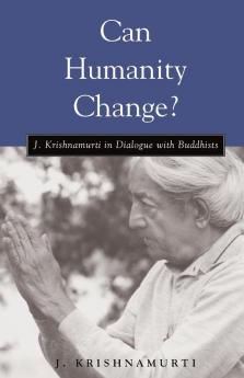 Can Humanity Change?: J. Krishnamurti in Dialogue with Buddhists