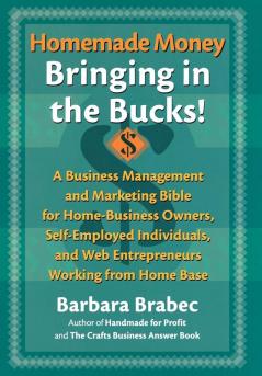 Homemade Money: Bringing in the Bucks: A Business Management and Marketing Bible for Home-Business Owners Self-Employed Individuals and Web Entrepreneurs Working from Home Base