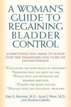 A Woman's Guide to Regaining Bladder Control: Everything You Need to Know for the Diagnosis and Cure of Incontinence