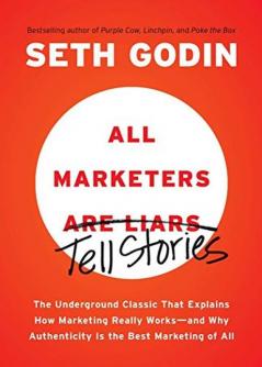 All Marketers Tell Stories The Underground Classic That Explains How Marketing Really Works--and Why Authenticity Is the Best Marketing of All