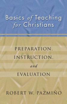 Basics of Teaching for Christians: Preparation Instruction Evaluation