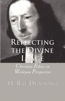 Reflecting the Divine Image: Christian Ethics in Wesleyan Perspective