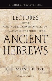 Lectures on the Origin and Growth of Religion as Illustrated by the Religion of the Ancient Hebrews: The Hibbert Lectures 1892