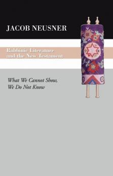 Rabbinic Literature and the New Testament: What We Cannot Show We Do Not Know