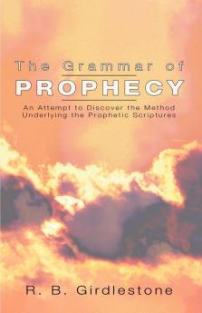 Grammar of Prophecy: An Attempt to Discover the Method Underlying the Prophetic Scriptures