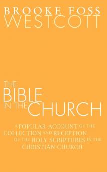 Bible in the Church: A Popular Account of the Collection and Reception of the Holy Scriptures in the Christian Churches